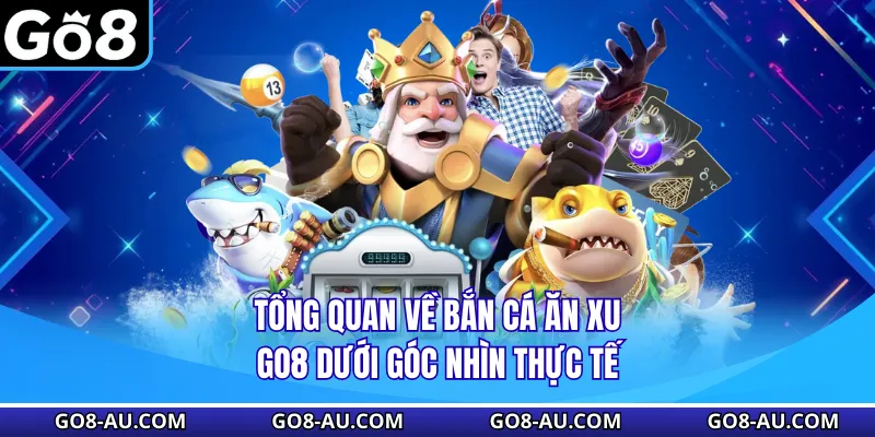 Tổng quan về bắn cá ăn xu GO8 dưới góc nhìn thực tế